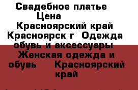 Свадебное платье. › Цена ­ 2 000 - Красноярский край, Красноярск г. Одежда, обувь и аксессуары » Женская одежда и обувь   . Красноярский край